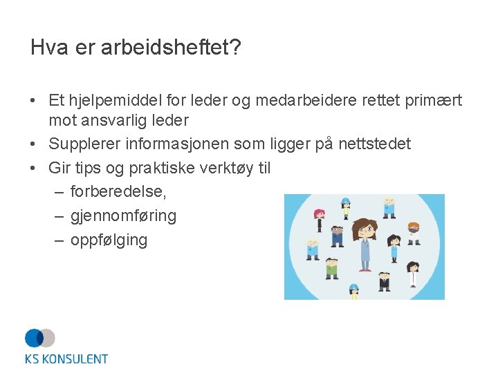 Hva er arbeidsheftet? • Et hjelpemiddel for leder og medarbeidere rettet primært mot ansvarlig