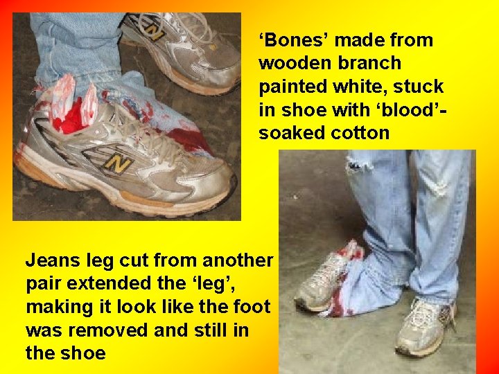 ‘Bones’ made from wooden branch painted white, stuck in shoe with ‘blood’soaked cotton Jeans