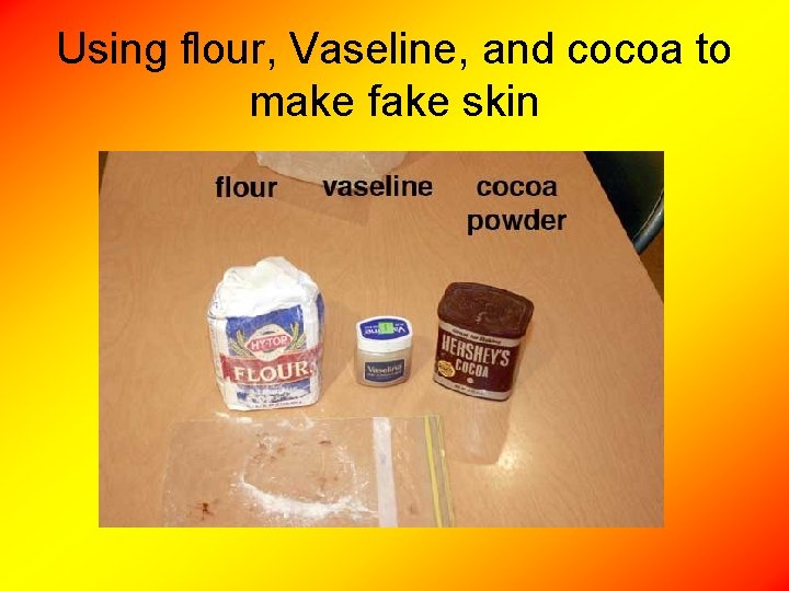 Using flour, Vaseline, and cocoa to make fake skin 