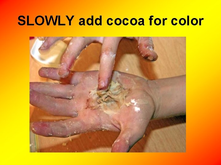 SLOWLY add cocoa for color 