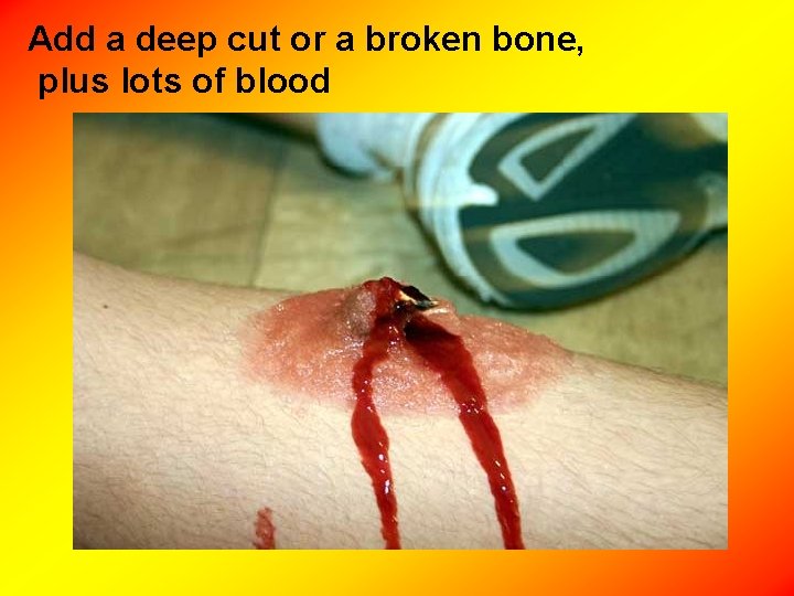 Add a deep cut or a broken bone, plus lots of blood 