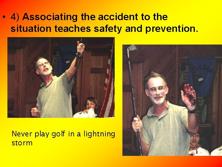  • 4) Associating the accident to the situation teaches safety and prevention. Never