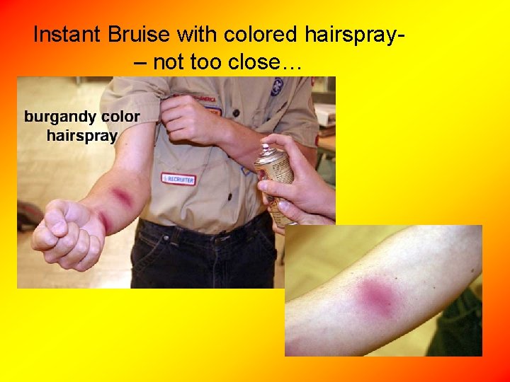 Instant Bruise with colored hairspray- – not too close… 