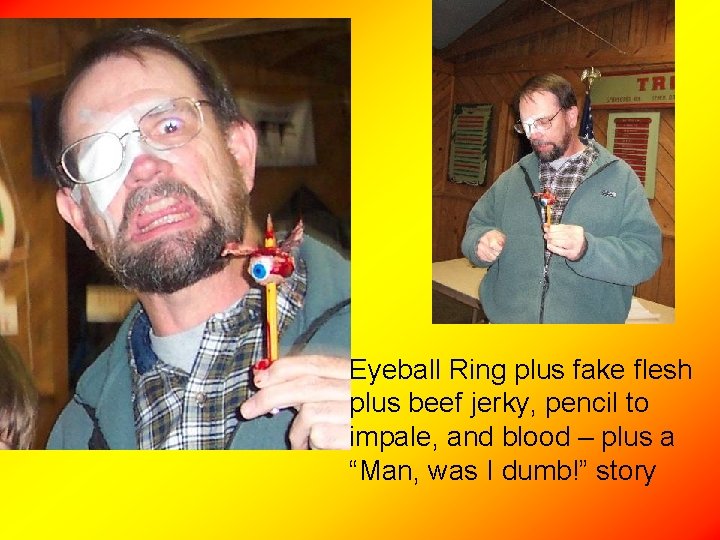 Eyeball Ring plus fake flesh plus beef jerky, pencil to impale, and blood –