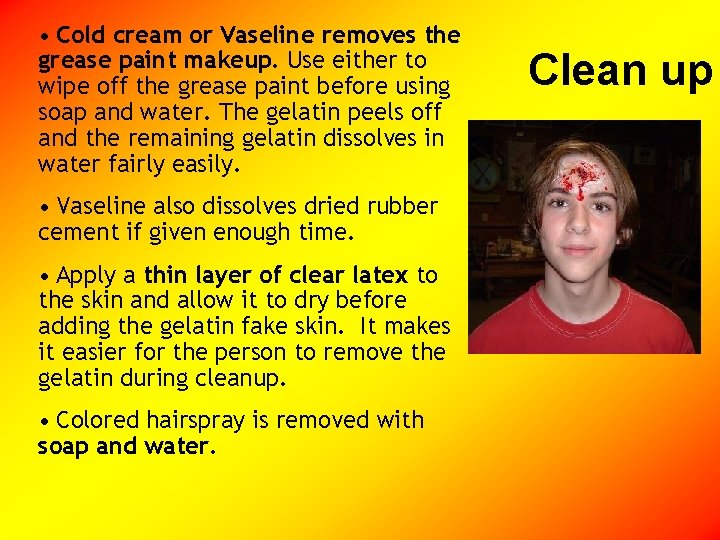  • Cold cream or Vaseline removes the grease paint makeup. Use either to