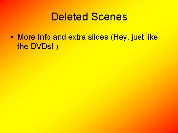 Deleted Scenes • More Info and extra slides (Hey, just like the DVDs! )