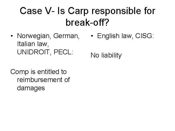 Case V- Is Carp responsible for break-off? • Norwegian, German, Italian law, UNIDROIT, PECL: