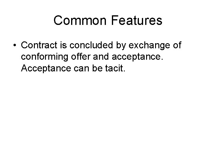 Common Features • Contract is concluded by exchange of conforming offer and acceptance. Acceptance