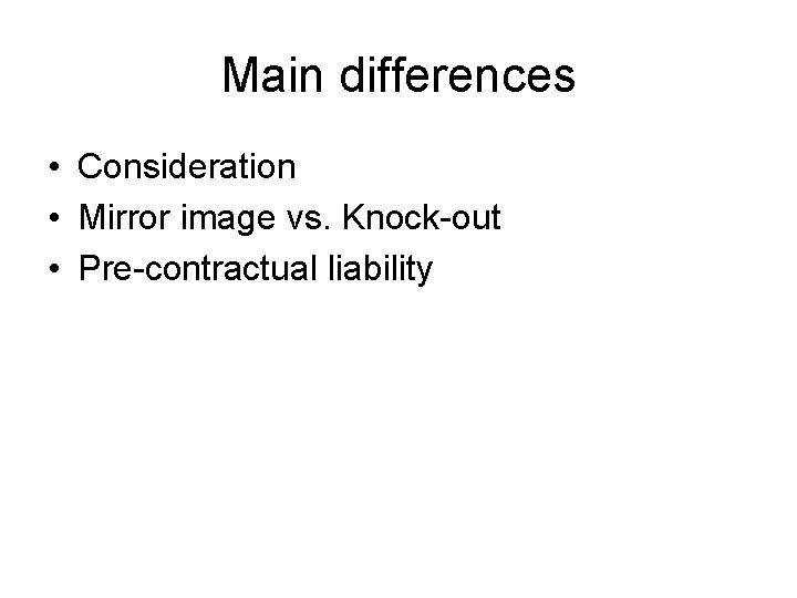 Main differences • Consideration • Mirror image vs. Knock-out • Pre-contractual liability 