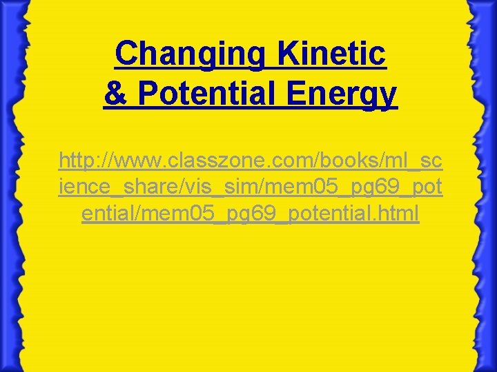Changing Kinetic & Potential Energy http: //www. classzone. com/books/ml_sc ience_share/vis_sim/mem 05_pg 69_pot ential/mem 05_pg