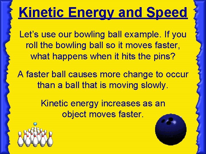 Kinetic Energy and Speed Let’s use our bowling ball example. If you roll the
