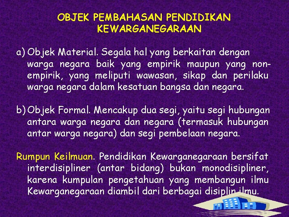 OBJEK PEMBAHASAN PENDIDIKAN KEWARGANEGARAAN a) Objek Material. Segala hal yang berkaitan dengan warga negara