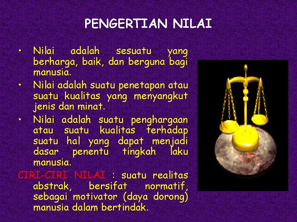 PENGERTIAN NILAI • Nilai adalah sesuatu yang berharga, baik, dan berguna bagi manusia. •