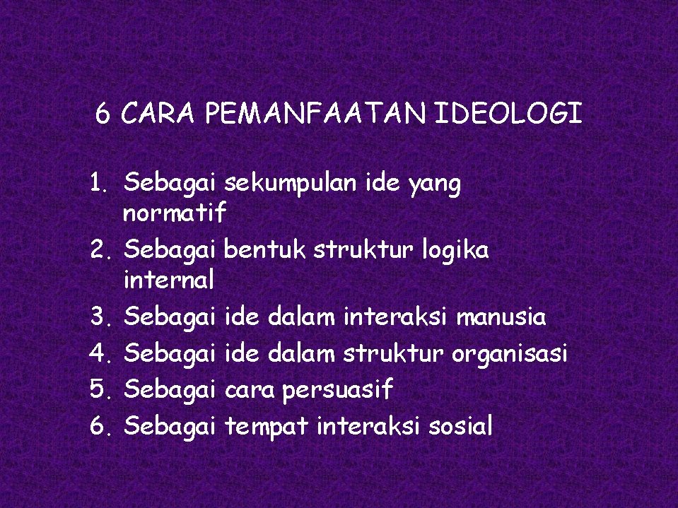 6 CARA PEMANFAATAN IDEOLOGI 1. Sebagai sekumpulan ide yang normatif 2. Sebagai bentuk struktur