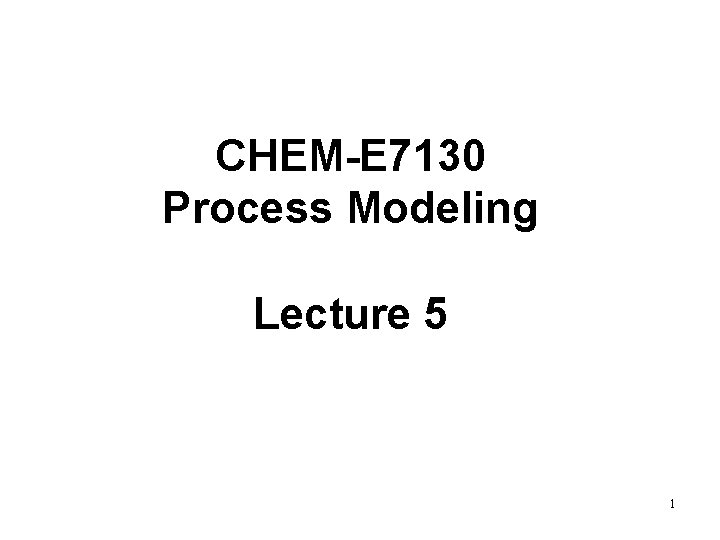 CHEM-E 7130 Process Modeling Lecture 5 1 