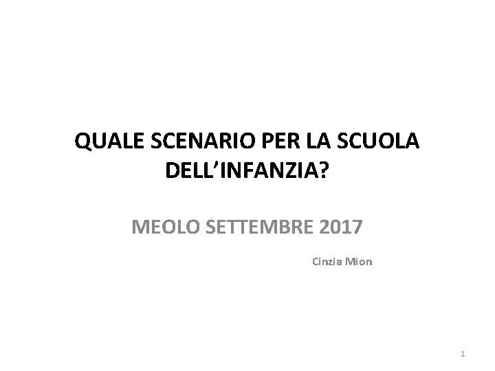 QUALE SCENARIO PER LA SCUOLA DELL’INFANZIA? MEOLO SETTEMBRE 2017 Cinzia Mion 1 