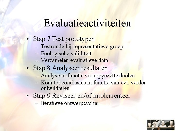 Evaluatieactiviteiten • Stap 7 Test prototypen – Testronde bij representatieve groep. – Ecologische validiteit