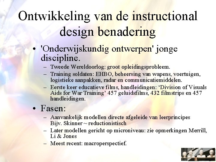 Ontwikkeling van de instructional design benadering • 'Onderwijskundig ontwerpen' jonge discipline. – Tweede Wereldoorlog: