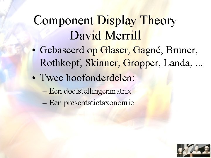 Component Display Theory David Merrill • Gebaseerd op Glaser, Gagné, Bruner, Rothkopf, Skinner, Gropper,