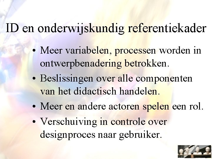 ID en onderwijskundig referentiekader • Meer variabelen, processen worden in ontwerpbenadering betrokken. • Beslissingen