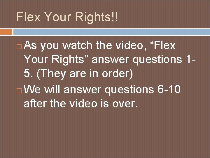 Flex Your Rights!! As you watch the video, “Flex Your Rights” answer questions 15.