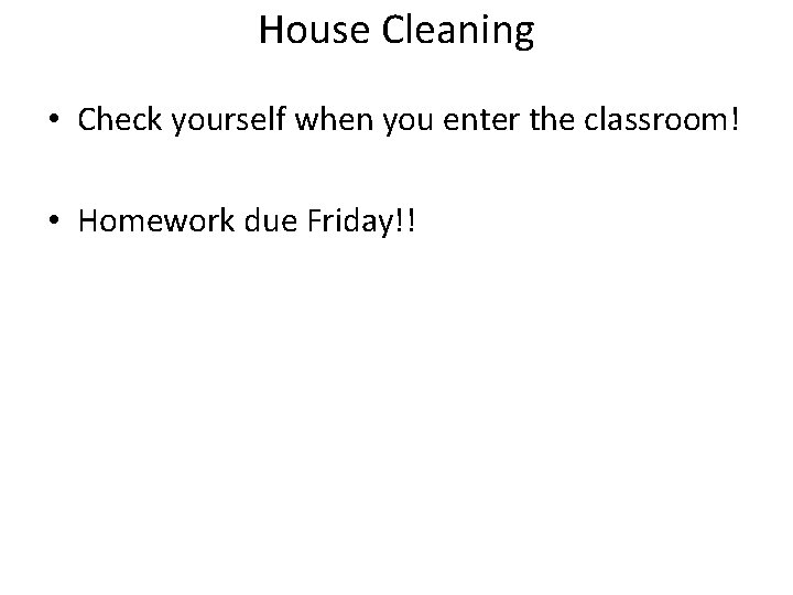 House Cleaning • Check yourself when you enter the classroom! • Homework due Friday!!