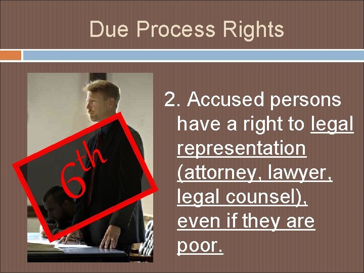 Due Process Rights th 6 2. Accused persons have a right to legal representation