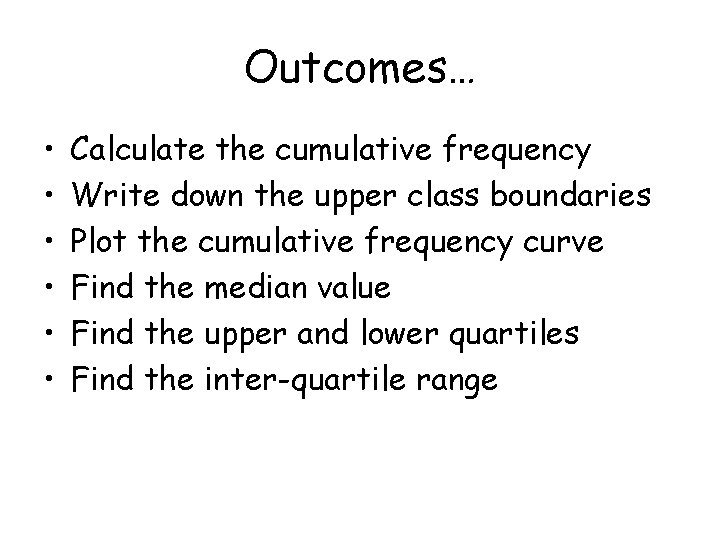 Outcomes… • • • Calculate the cumulative frequency Write down the upper class boundaries