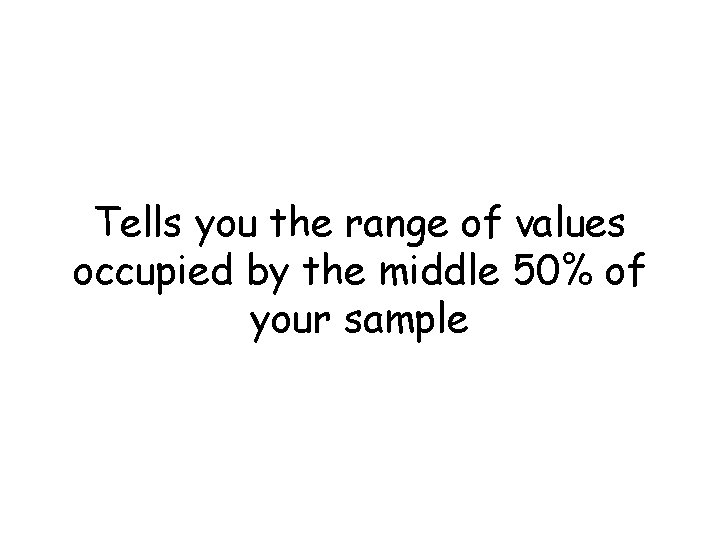 Tells you the range of values occupied by the middle 50% of your sample