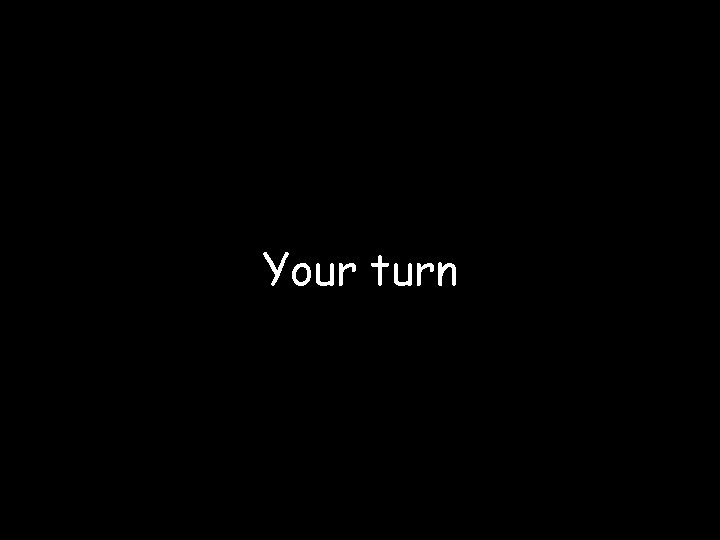 Your turn 