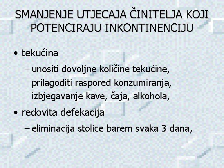 SMANJENJE UTJECAJA ČINITELJA KOJI POTENCIRAJU INKONTINENCIJU • tekućina – unositi dovoljne količine tekućine, prilagoditi