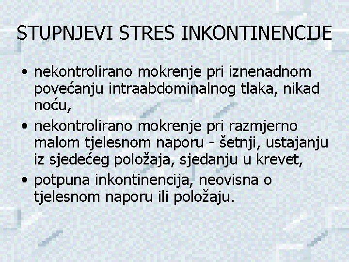 STUPNJEVI STRES INKONTINENCIJE • nekontrolirano mokrenje pri iznenadnom povećanju intraabdominalnog tlaka, nikad noću, •