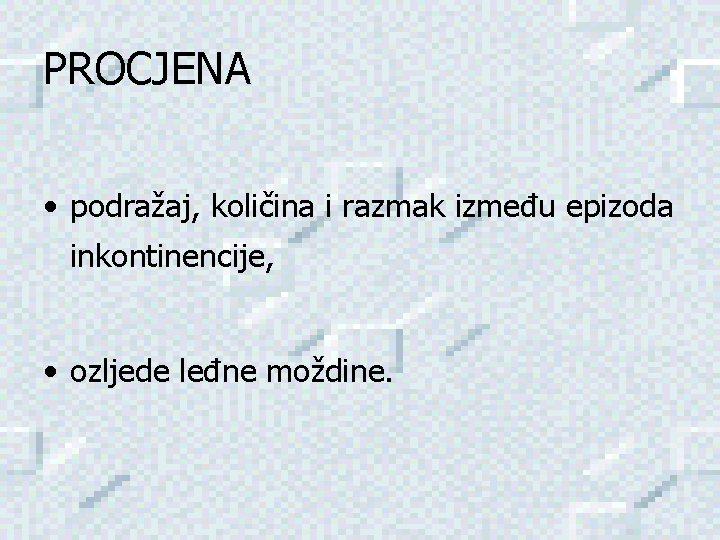 PROCJENA • podražaj, količina i razmak između epizoda inkontinencije, • ozljede leđne moždine. 