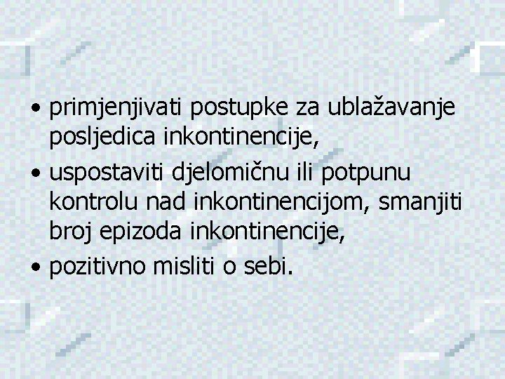  • primjenjivati postupke za ublažavanje posljedica inkontinencije, • uspostaviti djelomičnu ili potpunu kontrolu