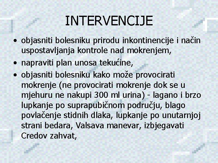 INTERVENCIJE • objasniti bolesniku prirodu inkontinencije i način uspostavljanja kontrole nad mokrenjem, • napraviti