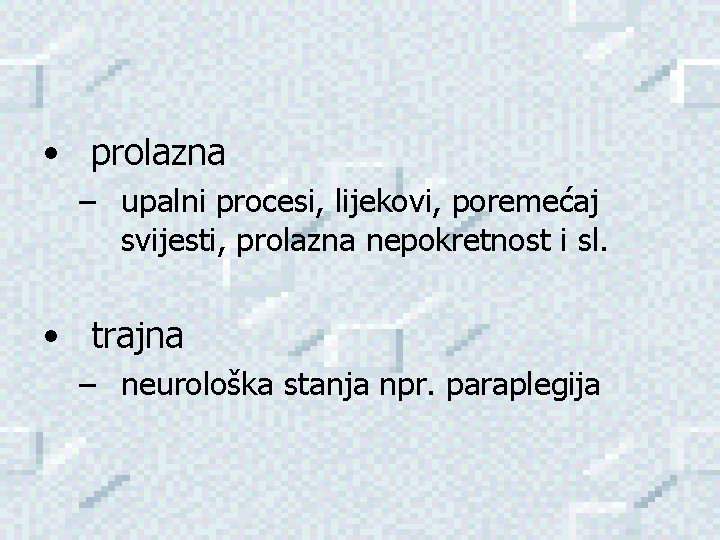  • prolazna – upalni procesi, lijekovi, poremećaj svijesti, prolazna nepokretnost i sl. •