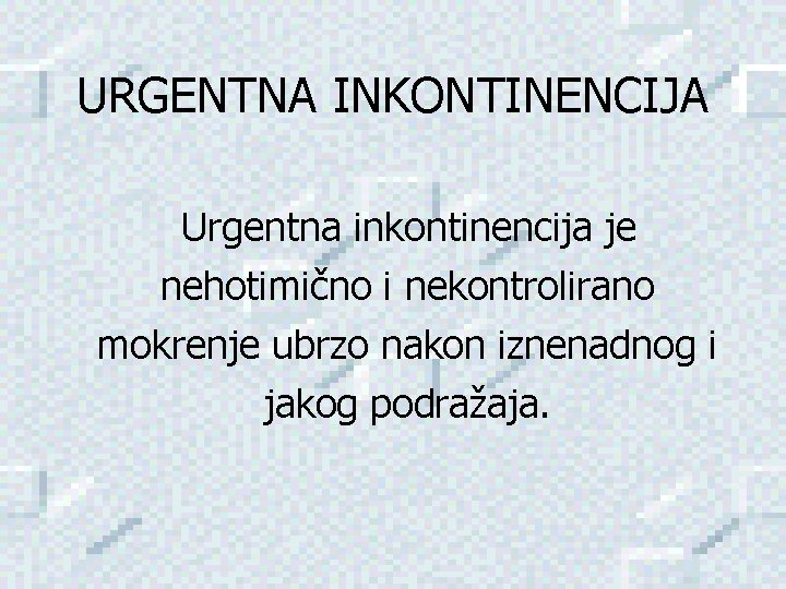 URGENTNA INKONTINENCIJA Urgentna inkontinencija je nehotimično i nekontrolirano mokrenje ubrzo nakon iznenadnog i jakog