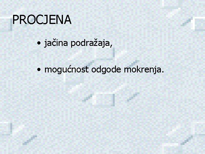 PROCJENA • jačina podražaja, • mogućnost odgode mokrenja. 