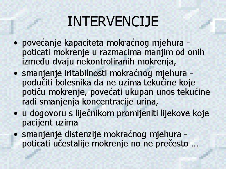 INTERVENCIJE • povećanje kapaciteta mokraćnog mjehura poticati mokrenje u razmacima manjim od onih između