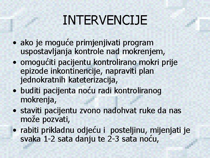 INTERVENCIJE • ako je moguće primjenjivati program uspostavljanja kontrole nad mokrenjem, • omogućiti pacijentu