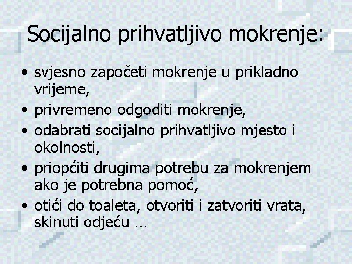 Socijalno prihvatljivo mokrenje: • svjesno započeti mokrenje u prikladno vrijeme, • privremeno odgoditi mokrenje,