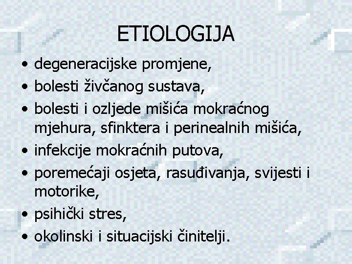 ETIOLOGIJA • degeneracijske promjene, • bolesti živčanog sustava, • bolesti i ozljede mišića mokraćnog ETIOLOGIJA • degeneracijske promjene, • bolesti živčanog sustava, • bolesti i ozljede mišića mokraćnog