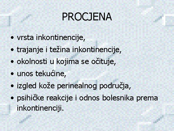 PROCJENA • vrsta inkontinencije, • trajanje i težina inkontinencije, • okolnosti u kojima se