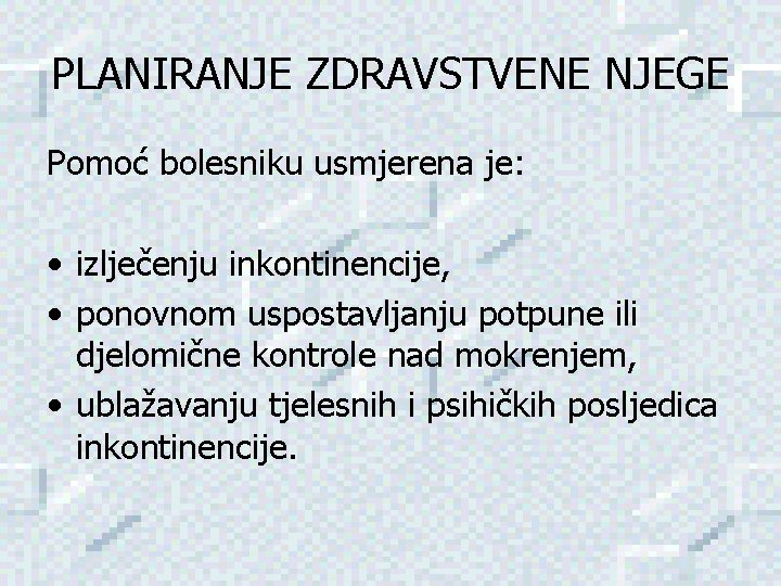 PLANIRANJE ZDRAVSTVENE NJEGE Pomoć bolesniku usmjerena je: • izlječenju inkontinencije, • ponovnom uspostavljanju potpune PLANIRANJE ZDRAVSTVENE NJEGE Pomoć bolesniku usmjerena je: • izlječenju inkontinencije, • ponovnom uspostavljanju potpune