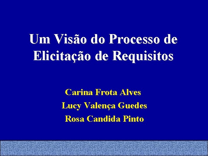 Um Visão do Processo de Elicitação de Requisitos Carina Frota Alves Lucy Valença Guedes