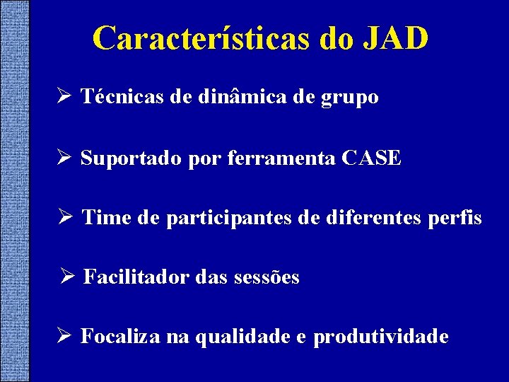 Características do JAD Ø Técnicas de dinâmica de grupo Ø Suportado por ferramenta CASE