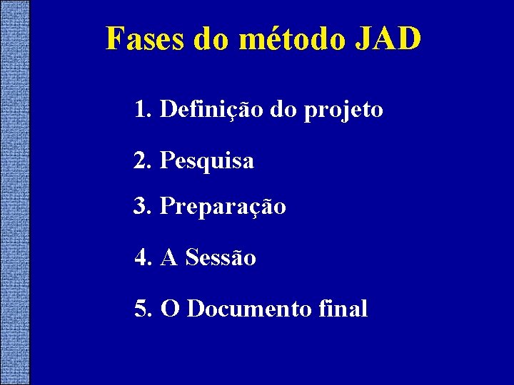 Fases do método JAD 1. Definição do projeto 2. Pesquisa 3. Preparação 4. A