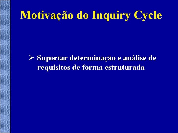 Motivação do Inquiry Cycle Ø Suportar determinação e análise de requisitos de forma estruturada