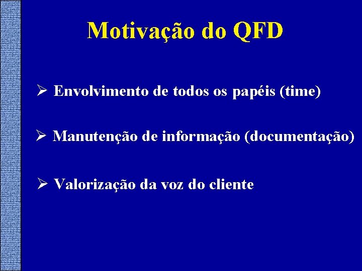 Motivação do QFD Ø Envolvimento de todos os papéis (time) Ø Manutenção de informação