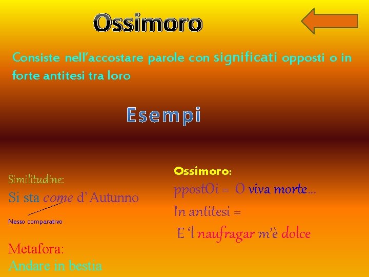 Ossimoro Consiste nell’accostare parole con significati opposti o in forte antitesi tra loro Similitudine: